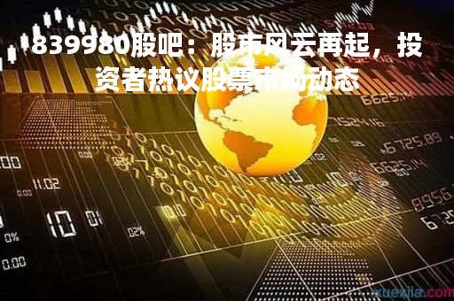 839980股吧：股市风云再起，投资者热议股票市场动态
