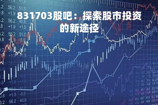 831703股吧：探索股市投资的新途径