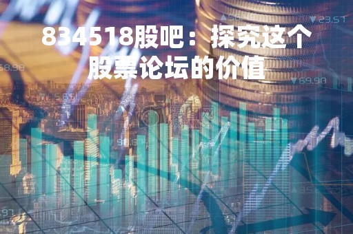 834518股吧：探究这个股票论坛的价值