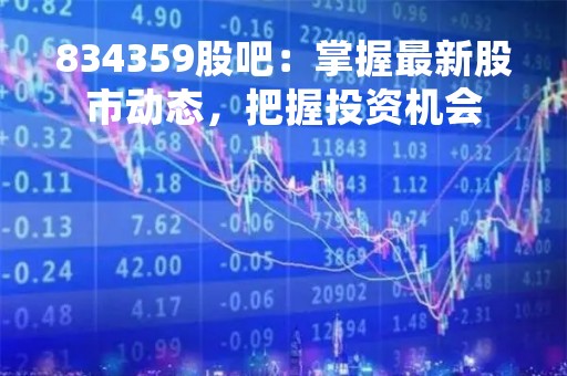 834359股吧：掌握最新股市动态，把握投资机会