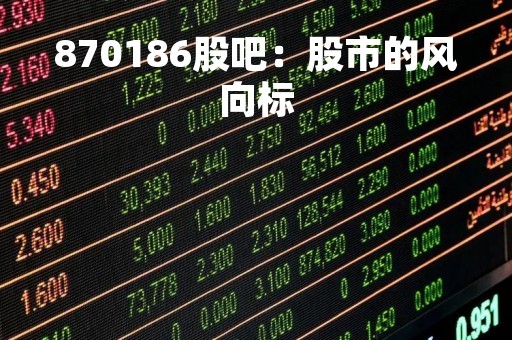 870186股吧：股市的风向标