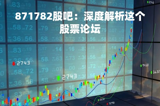 871782股吧：深度解析这个股票论坛