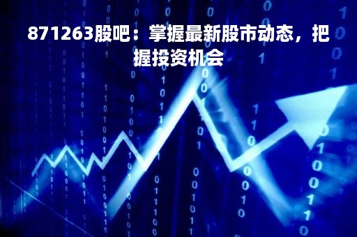 871263股吧：掌握最新股市动态，把握投资机会
