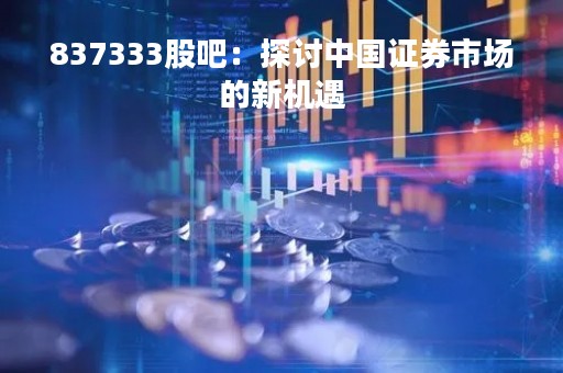 837333股吧：探讨中国证券市场的新机遇