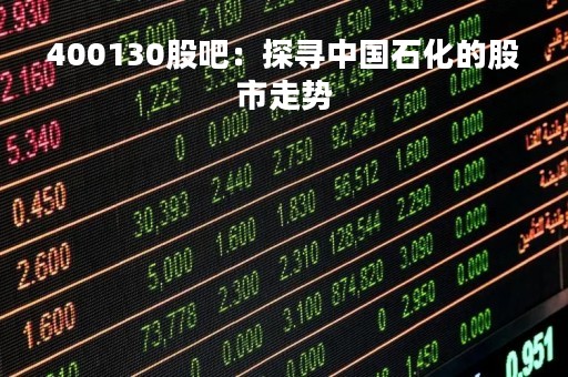 400130股吧：探寻中国石化的股市走势
