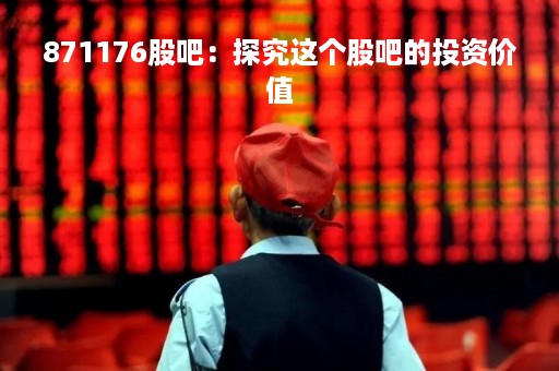 871176股吧：探究这个股吧的投资价值