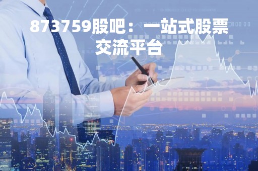 873759股吧：一站式股票交流平台