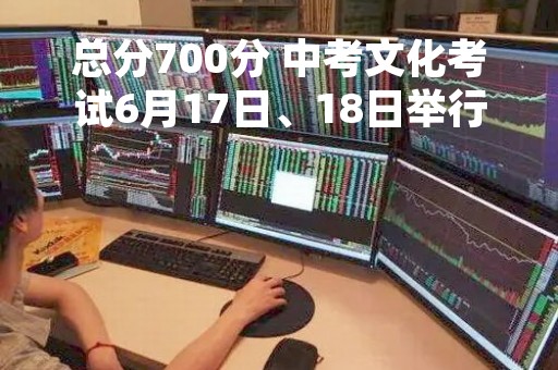 总分700分 中考文化考试6月17日、18日举行