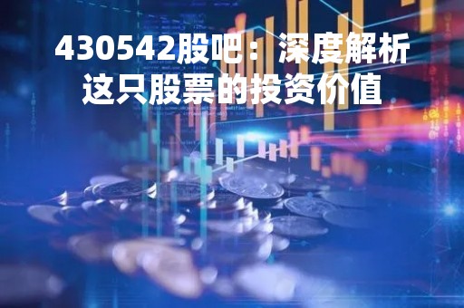 430542股吧：深度解析这只股票的投资价值