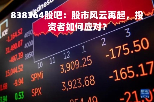 838364股吧：股市风云再起，投资者如何应对？