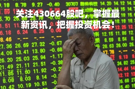 关注430664股吧，掌握最新资讯，把握投资机会！