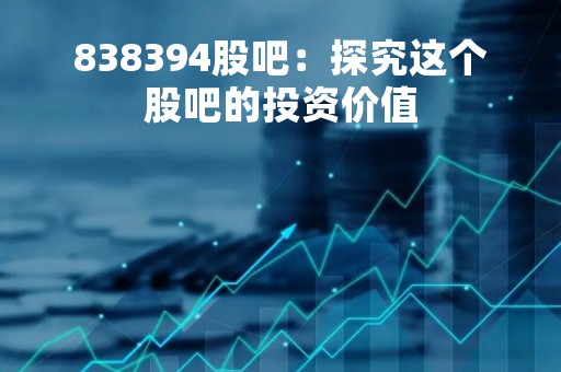 838394股吧：探究这个股吧的投资价值