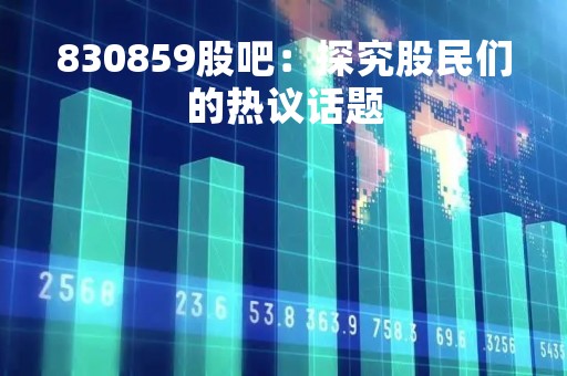 830859股吧：探究股民们的热议话题