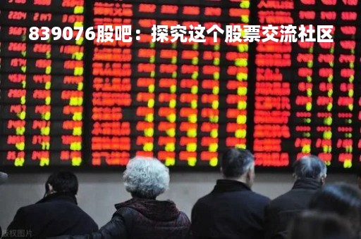 839076股吧：探究这个股票交流社区