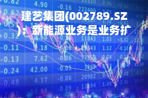 建艺集团(002789.SZ)：新能源业务是业务扩展重点方向 主要通过广东建艺新能源科技开展
