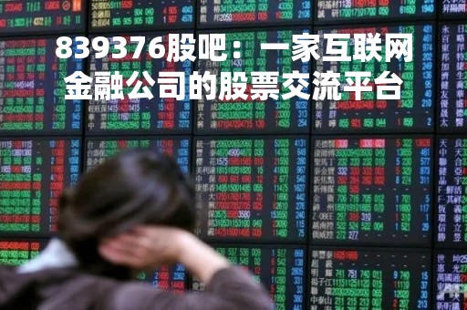 839376股吧：一家互联网金融公司的股票交流平台