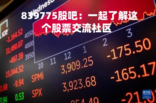  839775股吧：一起了解这个股票交流社区 