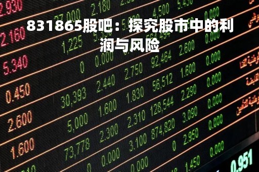 831865股吧：探究股市中的利润与风险