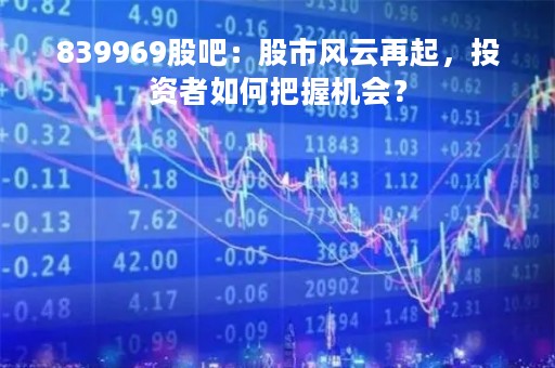 839969股吧：股市风云再起，投资者如何把握机会？