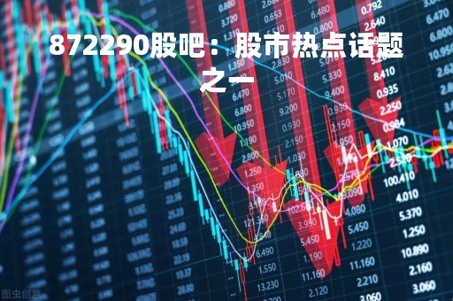 872290股吧：股市热点话题之一