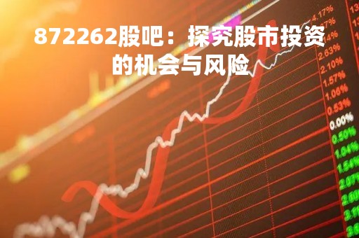 872262股吧：探究股市投资的机会与风险