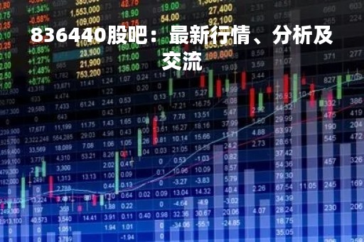 836440股吧：最新行情、分析及交流