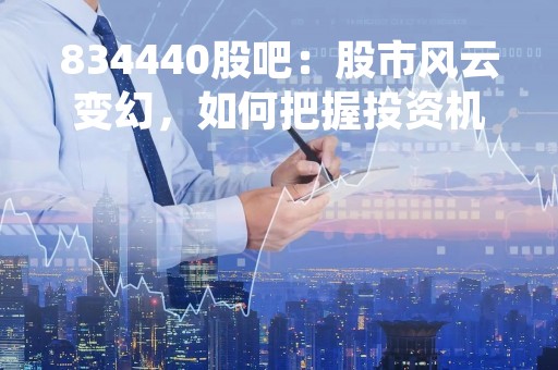 834440股吧：股市风云变幻，如何把握投资机会？