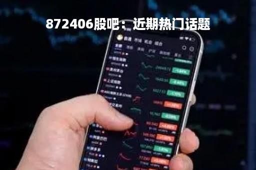 872406股吧：近期热门话题