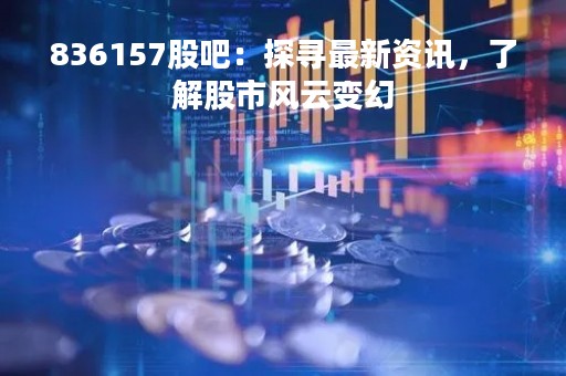 836157股吧：探寻最新资讯，了解股市风云变幻