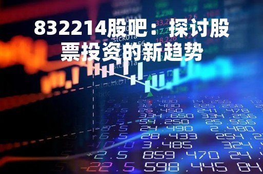 832214股吧：探讨股票投资的新趋势