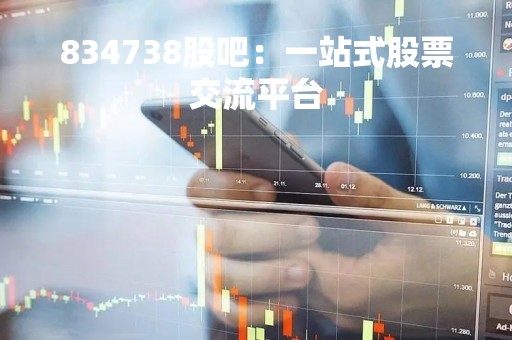 834738股吧：一站式股票交流平台