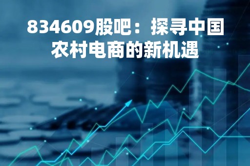 834609股吧：探寻中国农村电商的新机遇