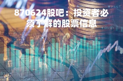 870624股吧：投资者必须了解的股票信息