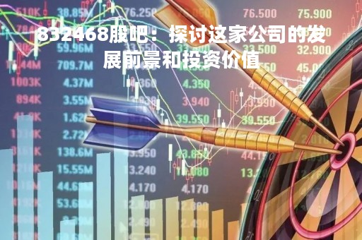 832468股吧：探讨这家公司的发展前景和投资价值