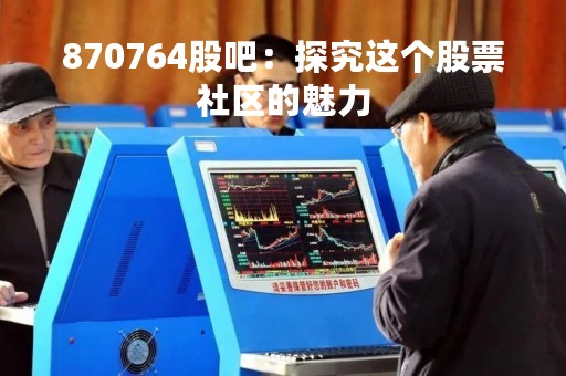 870764股吧：探究这个股票社区的魅力