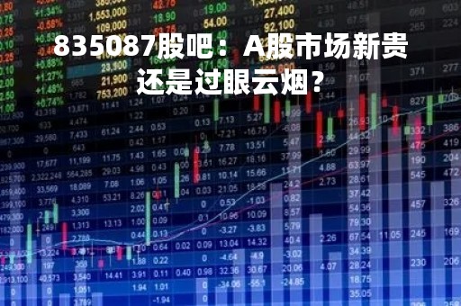 835087股吧：A股市场新贵还是过眼云烟？