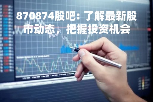 870874股吧: 了解最新股市动态，把握投资机会