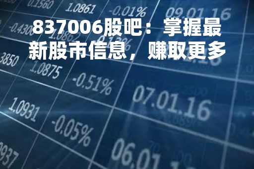 837006股吧：掌握最新股市信息，赚取更多收益
