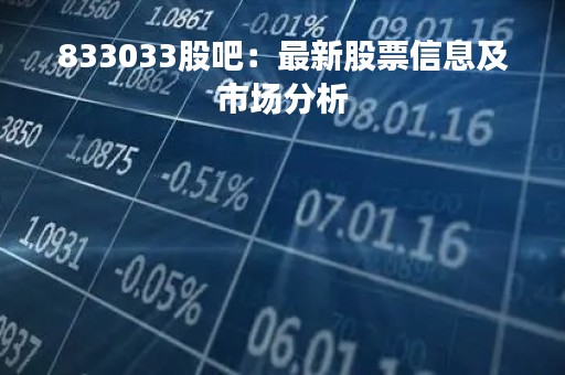 833033股吧：最新股票信息及市场分析