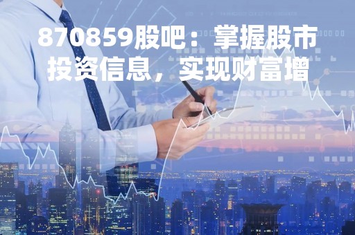 870859股吧：掌握股市投资信息，实现财富增值