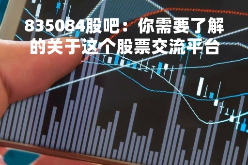 835084股吧：你需要了解的关于这个股票交流平台的一切