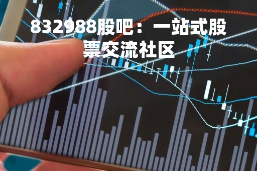832988股吧:一站式股票交流社区