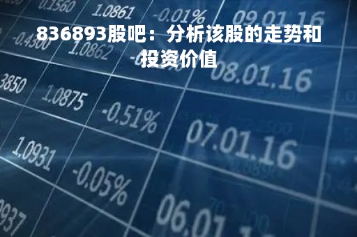 836893股吧：分析该股的走势和投资价值