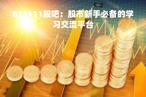833111股吧：股市新手必备的学习交流平台