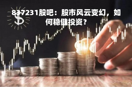 837231股吧：股市风云变幻，如何稳健投资？