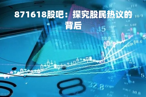 871618股吧：探究股民热议的背后