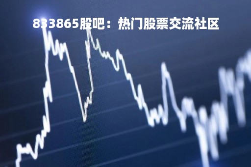 833865股吧：热门股票交流社区
