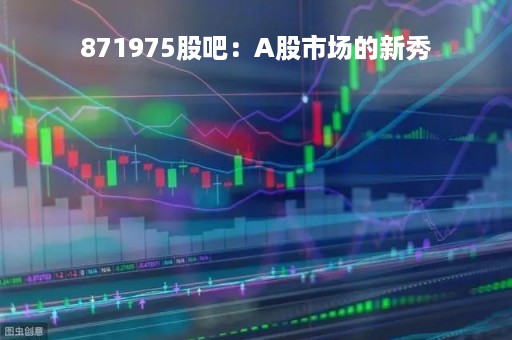 871975股吧：A股市场的新秀