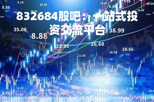 832684股吧：一站式投资交流平台