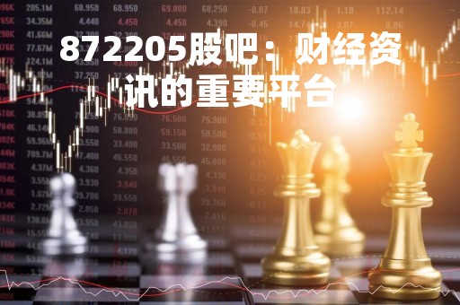 872205股吧：财经资讯的重要平台